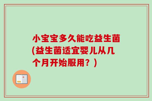 小宝宝多久能吃益生菌(益生菌适宜婴儿从几个月开始服用？)