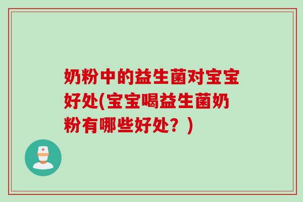 奶粉中的益生菌对宝宝好处(宝宝喝益生菌奶粉有哪些好处?) 奶粉中的益生菌对宝宝好处(宝宝喝益生菌奶粉有哪些好处?)