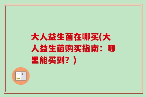 大人益生菌在哪买(大人益生菌购买指南：哪里能买到？)
