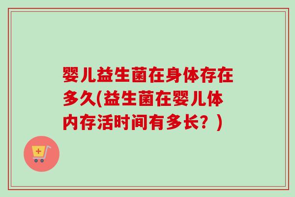 婴儿益生菌在身体存在多久(益生菌在婴儿体内存活时间有多长？)