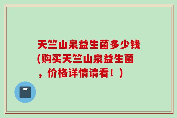 天竺山泉益生菌多少钱(购买天竺山泉益生菌，价格详情请看！)