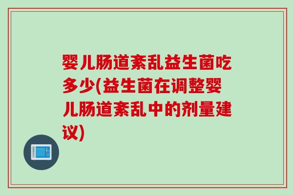 婴儿肠道紊乱益生菌吃多少(益生菌在调整婴儿肠道紊乱中的剂量建议) 婴儿肠道紊乱益生菌吃多少(益生菌在调整婴儿肠道紊乱中的剂量建议)