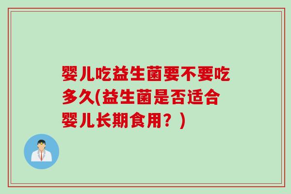 婴儿吃益生菌要不要吃多久(益生菌是否适合婴儿长期食用?) 婴儿吃益生菌要不要吃多久(益生菌是否适合婴儿长期食用?)