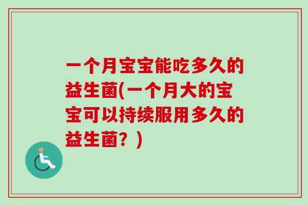 一个月宝宝能吃多久的益生菌(一个月大的宝宝可以持续服用多久的益生菌？)