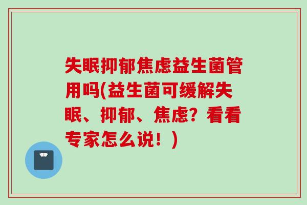 益生菌管用吗(益生菌可缓解、、？看看专家怎么说！)