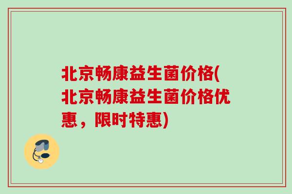北京畅康益生菌价格(北京畅康益生菌价格优惠,限时特惠) 北京畅康益生菌价格(北京畅康益生菌价格优惠,限时特惠)
