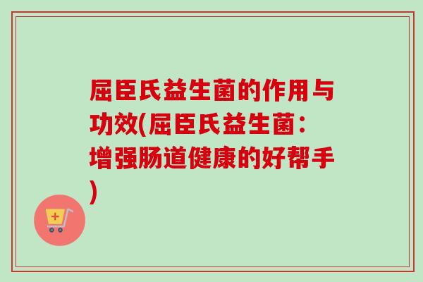 屈臣氏益生菌的作用与功效(屈臣氏益生菌：增强肠道健康的好帮手)