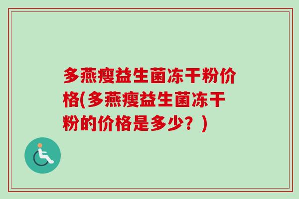 多燕瘦益生菌冻干粉价格(多燕瘦益生菌冻干粉的价格是多少？)