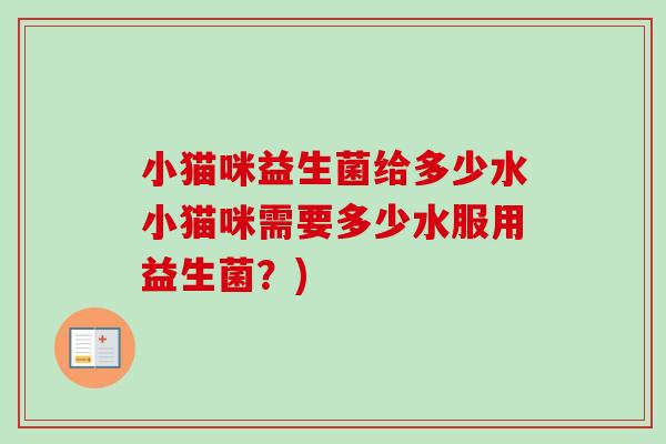 小猫咪益生菌给多少水小猫咪需要多少水服用益生菌？)