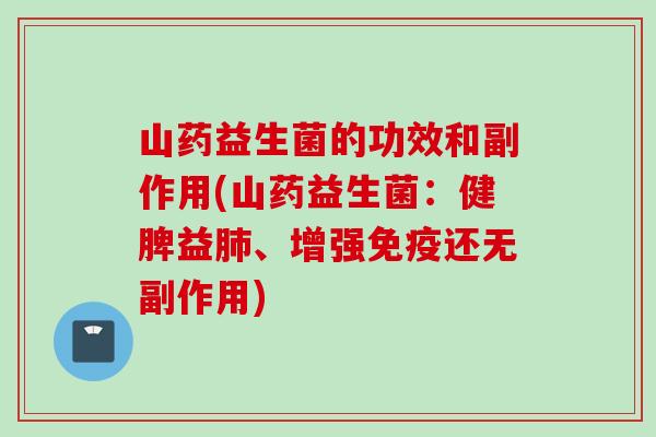 山药益生菌的功效和副作用(山药益生菌:健脾益、增强还无副作用) 山药益生菌的功效和副作用(山药益生菌:健脾益、增强还无副作用)
