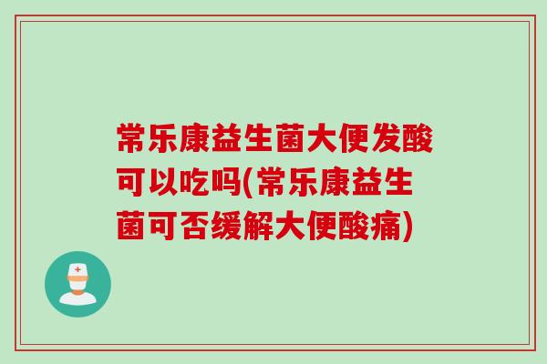 常乐康益生菌大便发酸可以吃吗(常乐康益生菌可否缓解大便酸痛)
