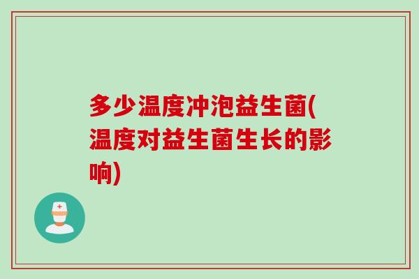 多少温度冲泡益生菌(温度对益生菌生长的影响)