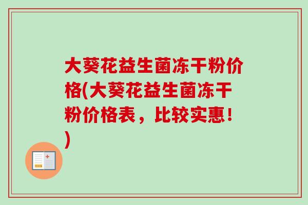 大葵花益生菌冻干粉价格(大葵花益生菌冻干粉价格表，比较实惠！)