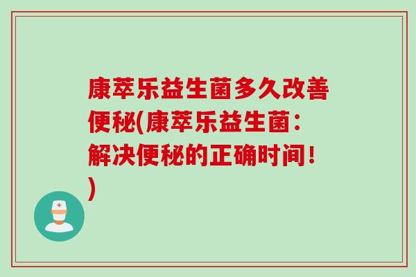 康萃乐益生菌多久改善(康萃乐益生菌：解决的正确时间！)