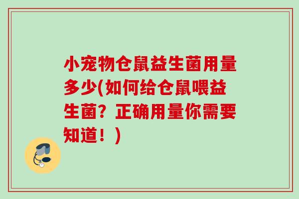 小宠物仓鼠益生菌用量多少(如何给仓鼠喂益生菌？正确用量你需要知道！)