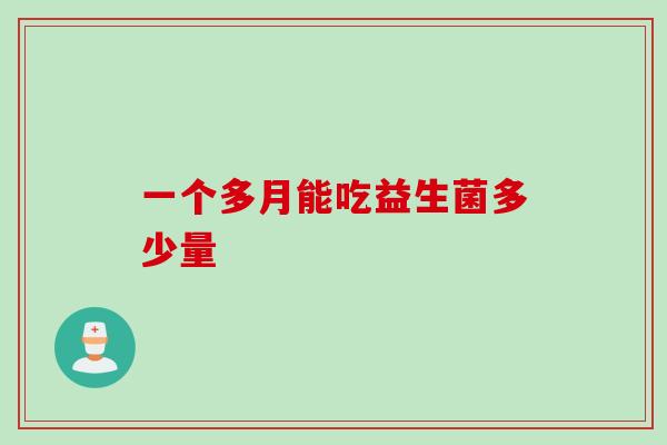 一个多月能吃益生菌多少量 一个多月能吃益生菌多少量