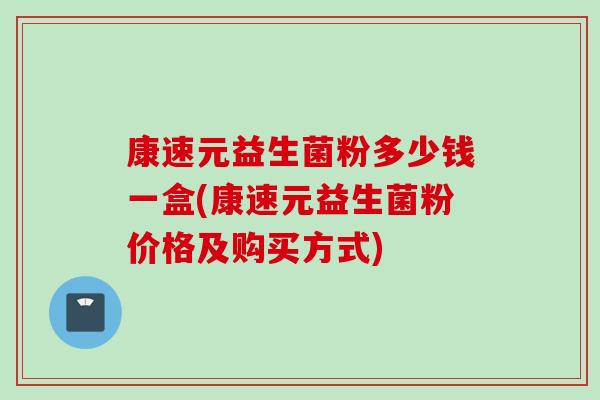 康速元益生菌粉多少钱一盒(康速元益生菌粉价格及购买方式)