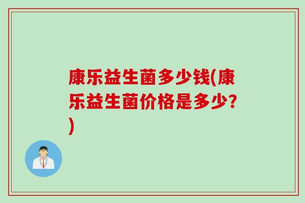 康乐益生菌多少钱(康乐益生菌价格是多少？)