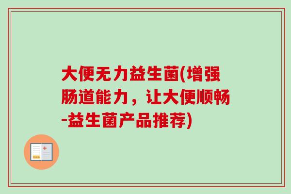 大便无力益生菌(增强肠道能力,让大便顺畅-益生菌产品推荐) 大便无力益生菌(增强肠道能力,让大便顺畅-益生菌产品推荐)