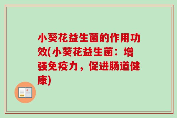 小葵花益生菌的作用功效(小葵花益生菌：增强力，促进肠道健康)