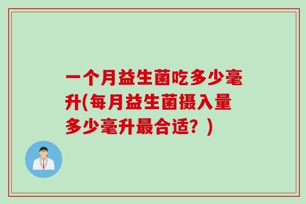 一个月益生菌吃多少毫升(每月益生菌摄入量多少毫升合适？)