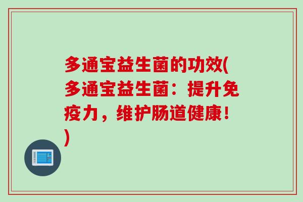 多通宝益生菌的功效(多通宝益生菌：提升力，维护肠道健康！)