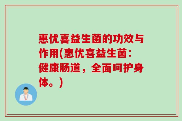 惠优喜益生菌的功效与作用(惠优喜益生菌：健康肠道，全面呵护身体。)