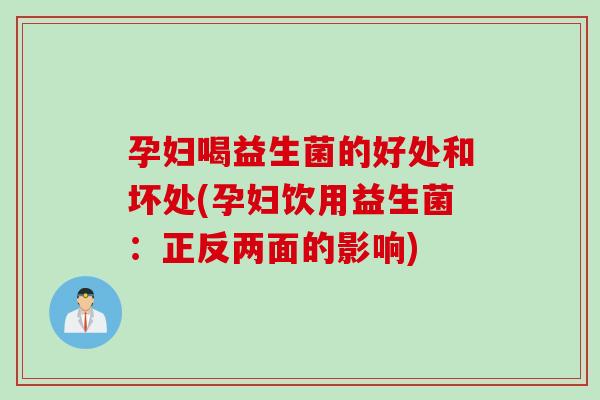 孕妇喝益生菌的好处和坏处(孕妇饮用益生菌：正反两面的影响)