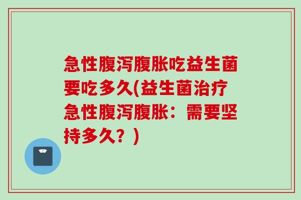 急性吃益生菌要吃多久(益生菌急性：需要坚持多久？)