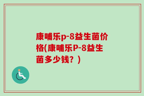 康哺乐p-8益生菌价格(康哺乐P-8益生菌多少钱？)