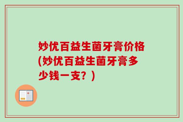 妙优百益生菌牙膏价格(妙优百益生菌牙膏多少钱一支？)