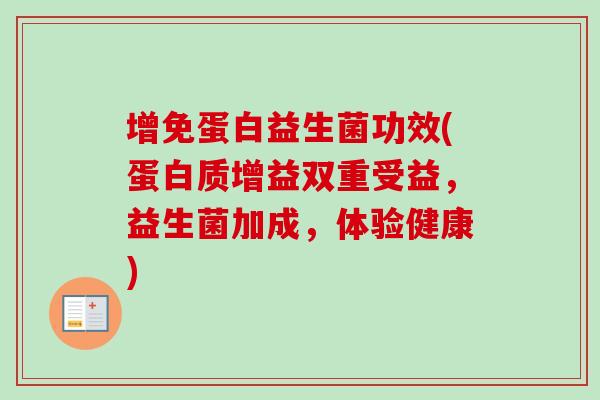 增免蛋白益生菌功效(蛋白质增益双重受益，益生菌加成，体验健康)