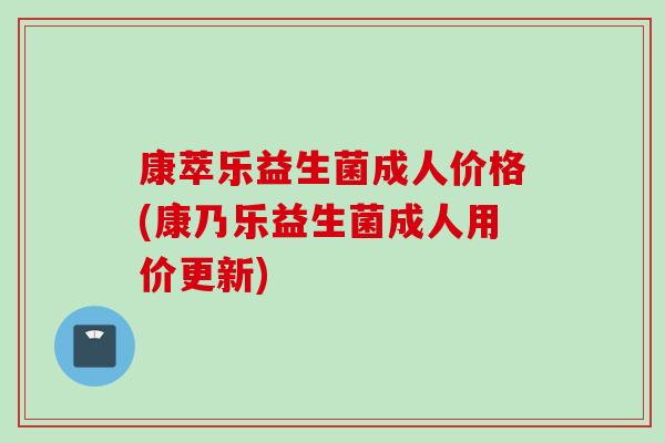 康萃乐益生菌成人价格(康乃乐益生菌成人用价更新)