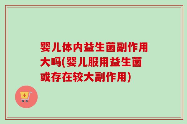 婴儿体内益生菌副作用大吗(婴儿服用益生菌或存在较大副作用) 婴儿体内益生菌副作用大吗(婴儿服用益生菌或存在较大副作用)
