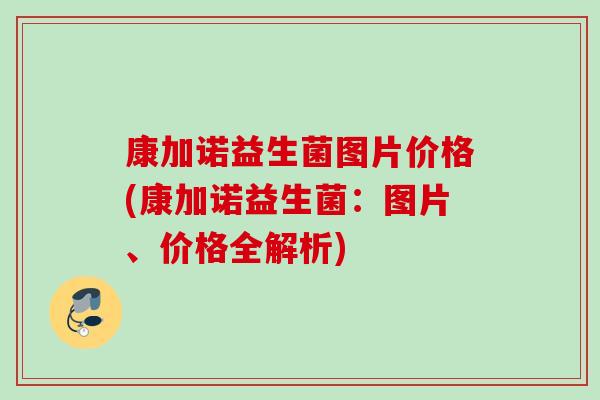 康加诺益生菌图片价格(康加诺益生菌：图片、价格全解析)