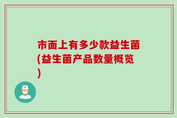 市面上有多少款益生菌(益生菌产品数量概览)