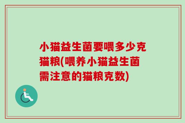 小猫益生菌要喂多少克猫粮(喂养小猫益生菌需注意的猫粮克数) 小猫益生菌要喂多少克猫粮(喂养小猫益生菌需注意的猫粮克数)