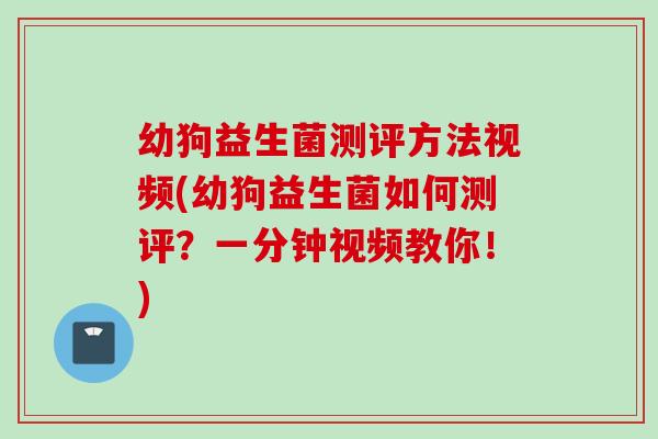 幼狗益生菌测评方法视频(幼狗益生菌如何测评？一分钟视频教你！)