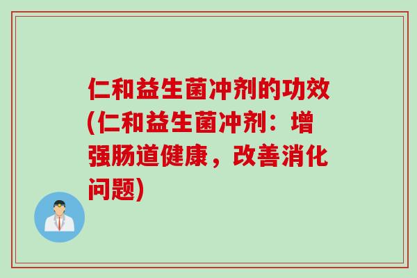 仁和益生菌冲剂的功效(仁和益生菌冲剂：增强肠道健康，改善消化问题)
