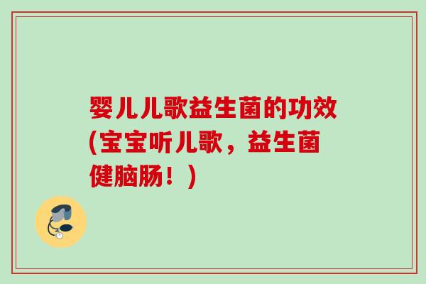 婴儿儿歌益生菌的功效(宝宝听儿歌，益生菌健脑肠！)