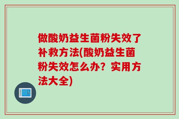 做酸奶益生菌粉失效了补救方法(酸奶益生菌粉失效怎么办？实用方法大全)