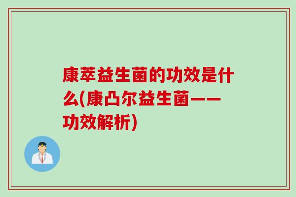 康萃益生菌的功效是什么(康凸尔益生菌——功效解析) 康萃益生菌的功效是什么(康凸尔益生菌——功效解析)