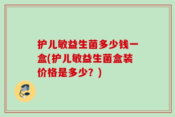 护儿敏益生菌多少钱一盒(护儿敏益生菌盒装价格是多少？)