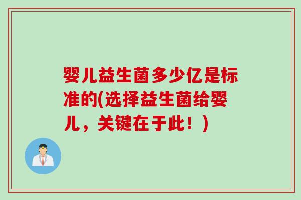 婴儿益生菌多少亿是标准的(选择益生菌给婴儿，关键在于此！)