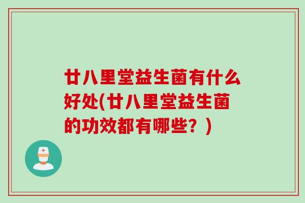 廿八里堂益生菌有什么好处(廿八里堂益生菌的功效都有哪些?) 廿八里堂益生菌有什么好处(廿八里堂益生菌的功效都有哪些?)