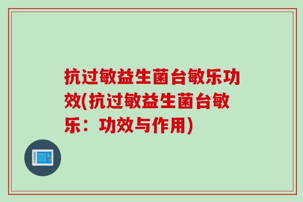 抗益生菌台敏乐功效(抗益生菌台敏乐:功效与作用) 抗益生菌台敏乐功效(抗益生菌台敏乐:功效与作用)