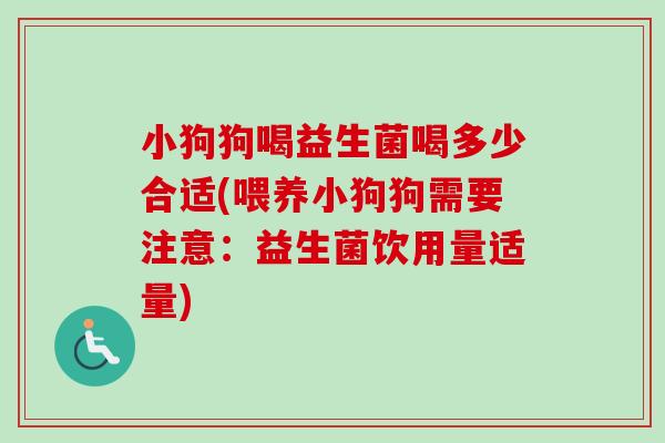 小狗狗喝益生菌喝多少合适(喂养小狗狗需要注意：益生菌饮用量适量)