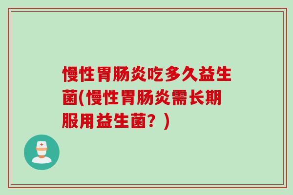 慢性胃吃多久益生菌(慢性胃需长期服用益生菌？)