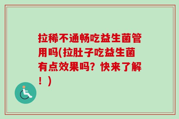 拉稀不通畅吃益生菌管用吗(拉肚子吃益生菌有点效果吗？快来了解！)