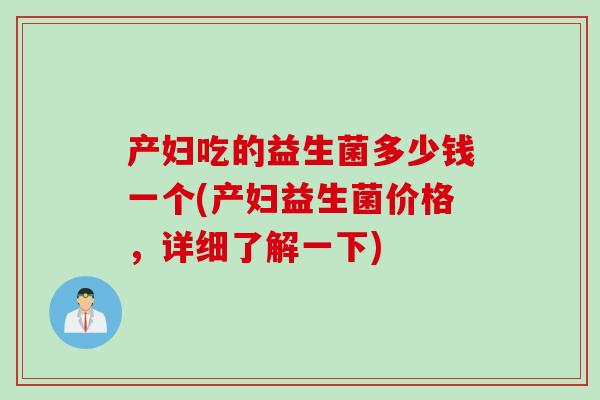 产妇吃的益生菌多少钱一个(产妇益生菌价格，详细了解一下)